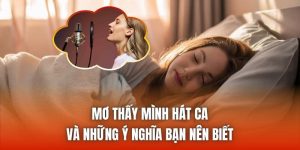 Mơ Thấy Mình Hát Ca Và Những Ý Nghĩa Bạn Nên Biết