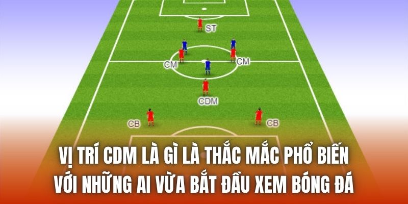 Vị trí CDM là gì là thắc mắc phổ biến với những ai vừa bắt đầu xem bóng đá