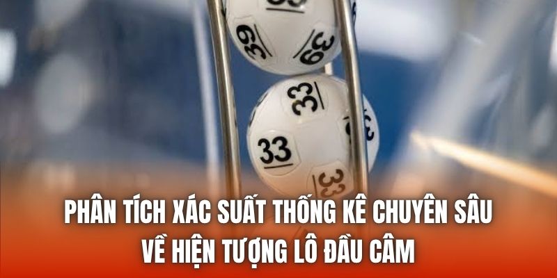 Phân tích xác suất thống kê chuyên sâu về hiện tượng lô đầu câm