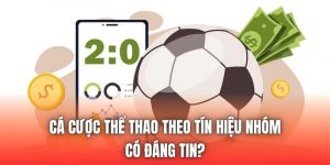 Cá Cược Thể Thao Theo Tín Hiệu Nhóm Có Đáng Tin?