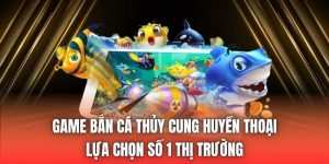 Game Bắn Cá Thủy Cung Huyền Thoại | Lựa Chọn Số 1 Thị Trường