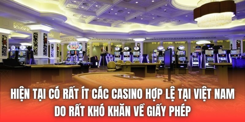 Hiện tại có rất ít các Casino hợp lệ tại Việt Nam do rất khó khăn về giấy phép