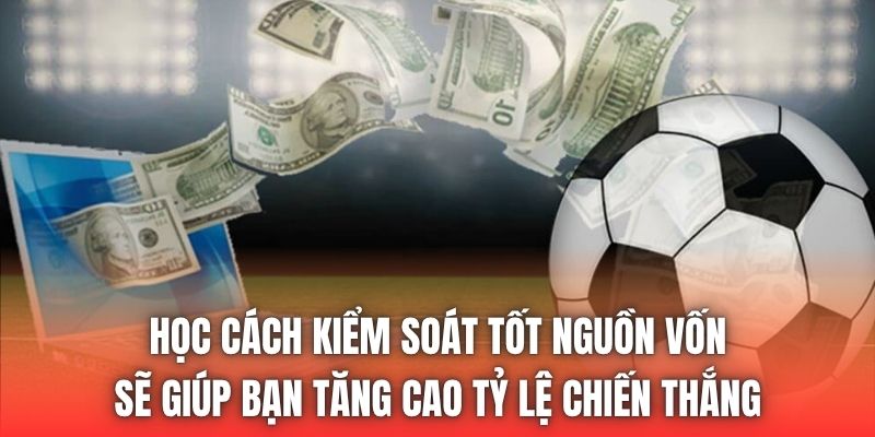 Học cách kiểm soát tốt nguồn vốn sẽ giúp bạn tăng cao tỷ lệ chiến thắng