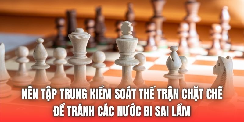 Nên tập trung kiểm soát thế trận chặt chẽ để tránh các nước đi sai lầm