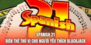 Spanish 21 | Biến Thể Thú Vị Cho Người Yêu Thích Blackjack