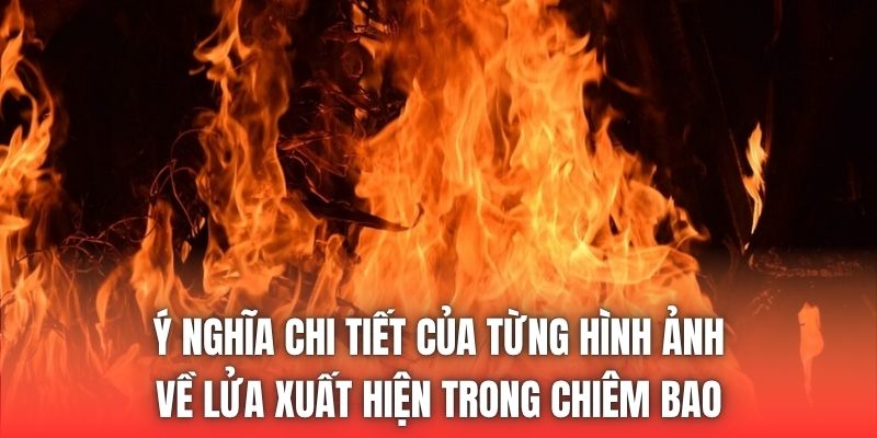 Ý nghĩa chi tiết của từng hình ảnh về lửa xuất hiện trong chiêm bao